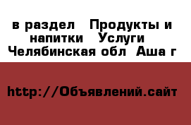  в раздел : Продукты и напитки » Услуги . Челябинская обл.,Аша г.